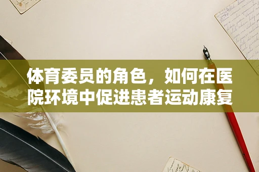 体育委员的角色，如何在医院环境中促进患者运动康复？