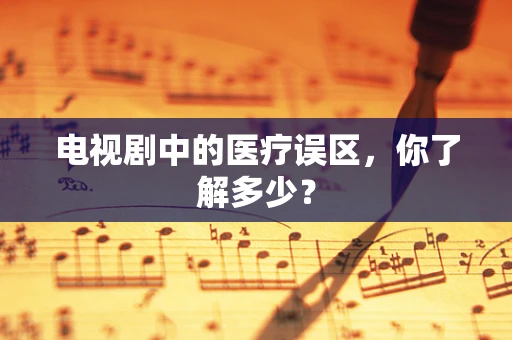 电视剧中的医疗误区，你了解多少？