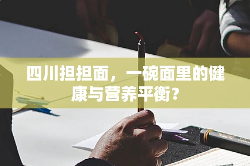 四川担担面，一碗面里的健康与营养平衡？