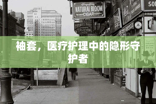 袖套，医疗护理中的隐形守护者
