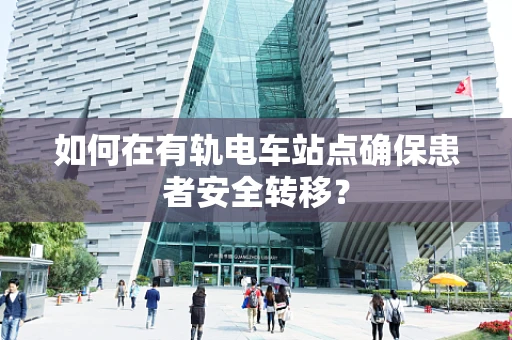 如何在有轨电车站点确保患者安全转移？