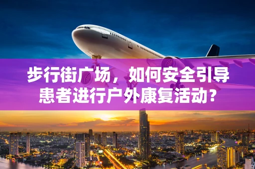 步行街广场，如何安全引导患者进行户外康复活动？