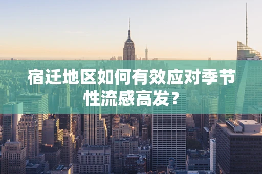 宿迁地区如何有效应对季节性流感高发？