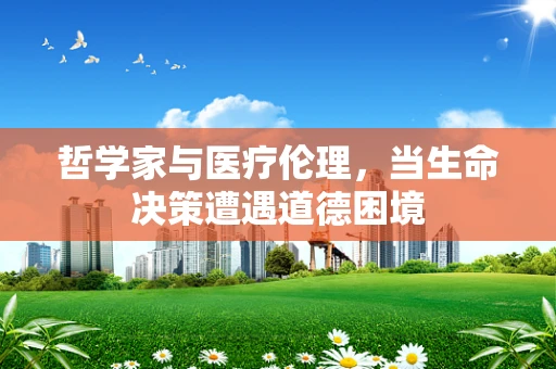 哲学家与医疗伦理，当生命决策遭遇道德困境