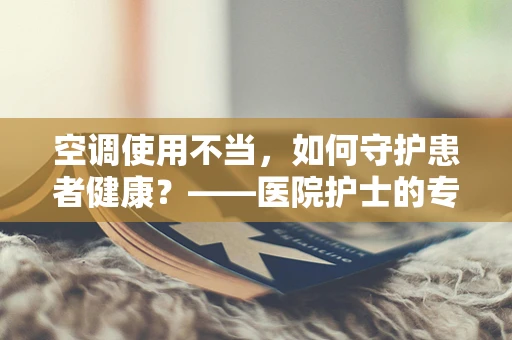 空调使用不当，如何守护患者健康？——医院护士的专业视角