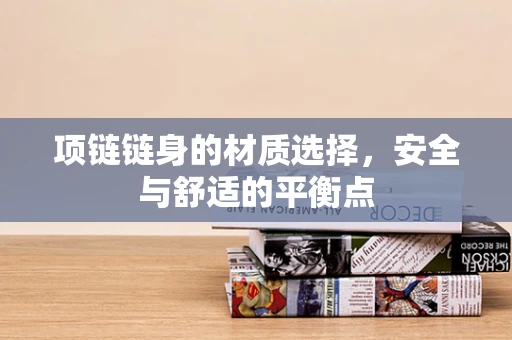 项链链身的材质选择，安全与舒适的平衡点