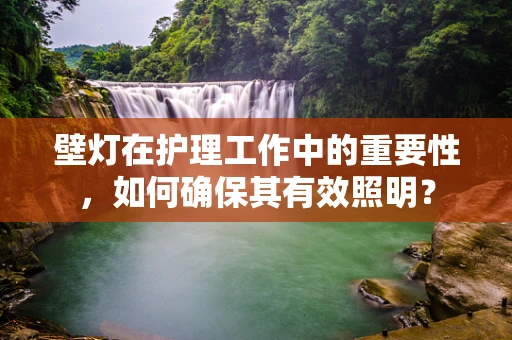 壁灯在护理工作中的重要性，如何确保其有效照明？