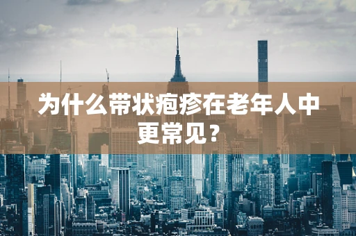 为什么带状疱疹在老年人中更常见？