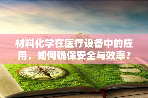 材料化学在医疗设备中的应用，如何确保安全与效率？
