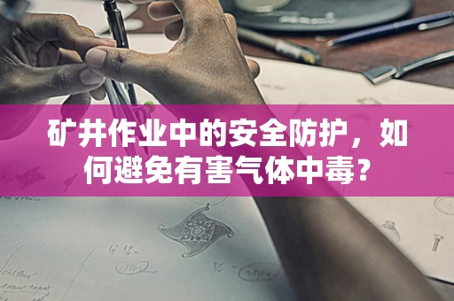 矿井作业中的安全防护，如何避免有害气体中毒？