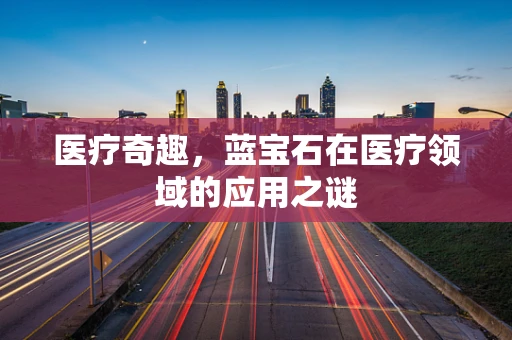 医疗奇趣，蓝宝石在医疗领域的应用之谜