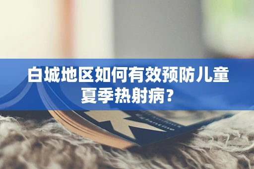 白城地区如何有效预防儿童夏季热射病？
