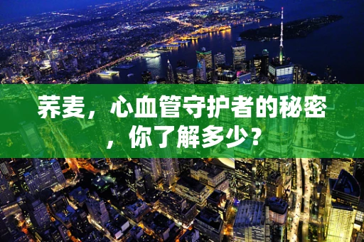 荞麦，心血管守护者的秘密，你了解多少？