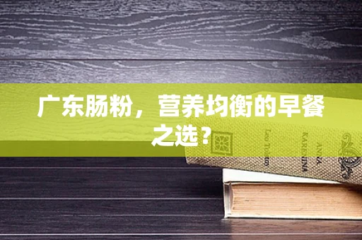 广东肠粉，营养均衡的早餐之选？