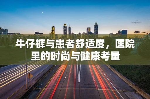 牛仔裤与患者舒适度，医院里的时尚与健康考量