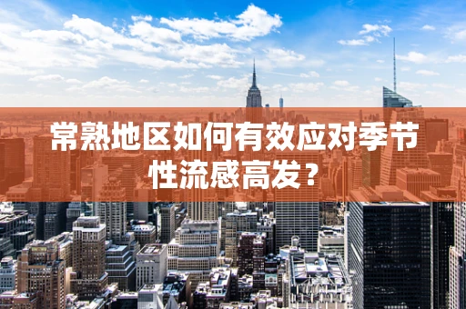 常熟地区如何有效应对季节性流感高发？