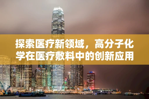 探索医疗新领域，高分子化学在医疗敷料中的创新应用