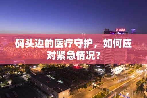码头边的医疗守护，如何应对紧急情况？