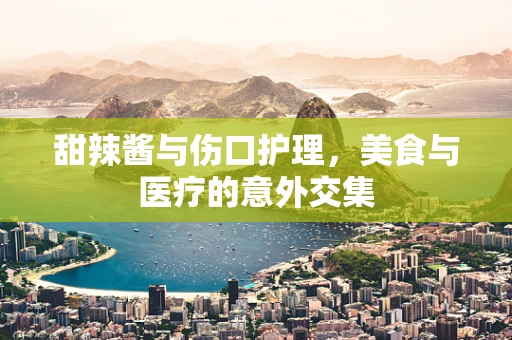 甜辣酱与伤口护理，美食与医疗的意外交集