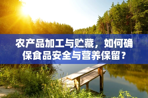 农产品加工与贮藏，如何确保食品安全与营养保留？