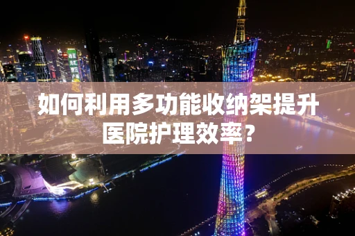如何利用多功能收纳架提升医院护理效率？