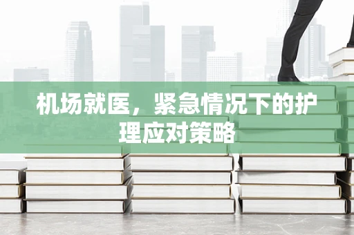 机场就医，紧急情况下的护理应对策略