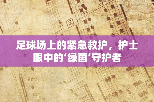 足球场上的紧急救护，护士眼中的‘绿茵’守护者
