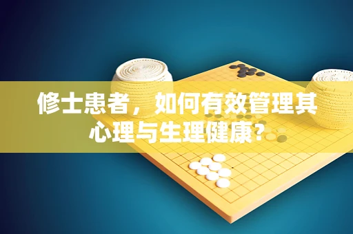 修士患者，如何有效管理其心理与生理健康？