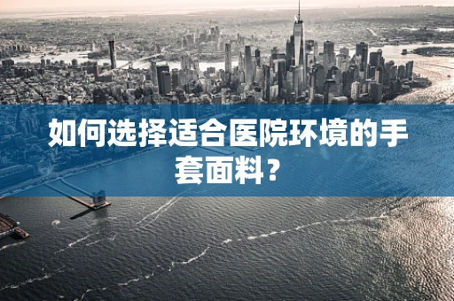 如何选择适合医院环境的手套面料？
