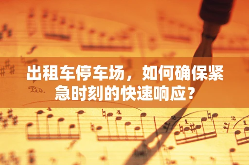 出租车停车场，如何确保紧急时刻的快速响应？