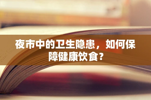 夜市中的卫生隐患，如何保障健康饮食？