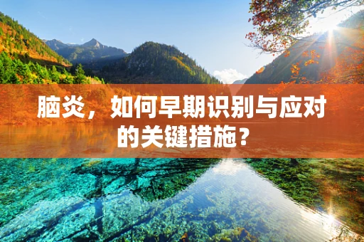 脑炎，如何早期识别与应对的关键措施？