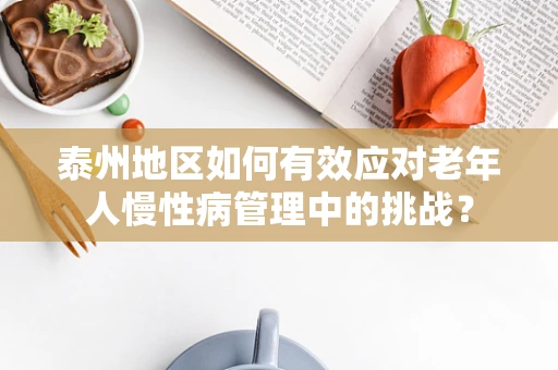 泰州地区如何有效应对老年人慢性病管理中的挑战？