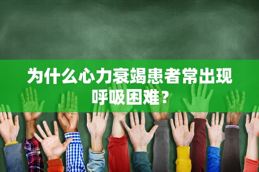 为什么心力衰竭患者常出现呼吸困难？