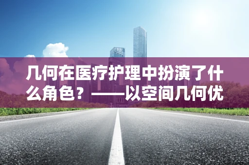 几何在医疗护理中扮演了什么角色？——以空间几何优化病房布局为例