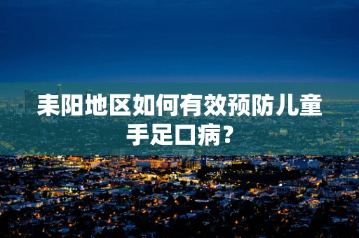 耒阳地区如何有效预防儿童手足口病？
