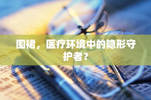 围裙，医疗环境中的隐形守护者？