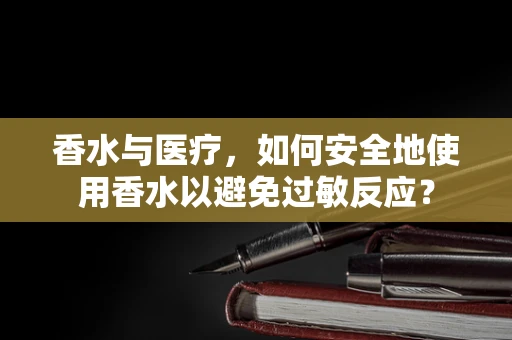 香水与医疗，如何安全地使用香水以避免过敏反应？