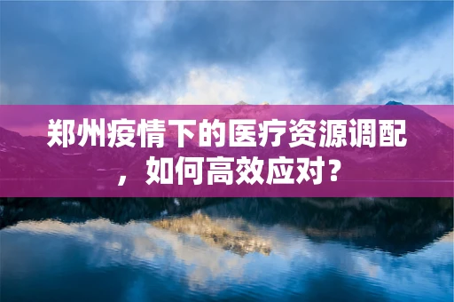 郑州疫情下的医疗资源调配，如何高效应对？