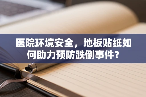 医院环境安全，地板贴纸如何助力预防跌倒事件？