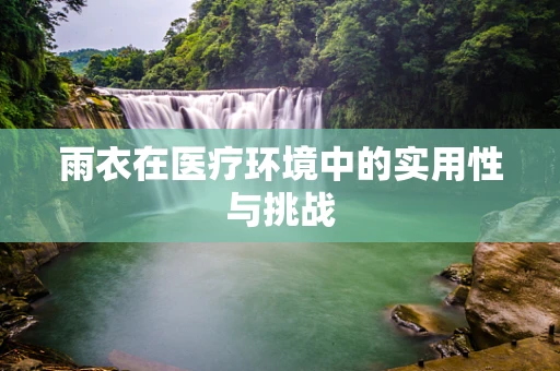 雨衣在医疗环境中的实用性与挑战
