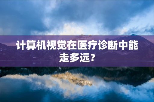 计算机视觉在医疗诊断中能走多远？