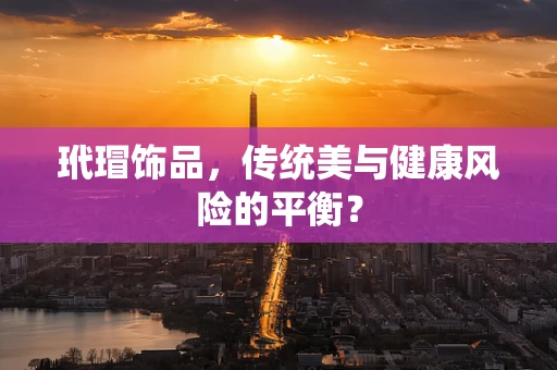 玳瑁饰品，传统美与健康风险的平衡？
