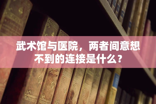 武术馆与医院，两者间意想不到的连接是什么？