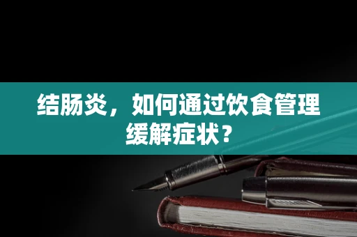 结肠炎，如何通过饮食管理缓解症状？
