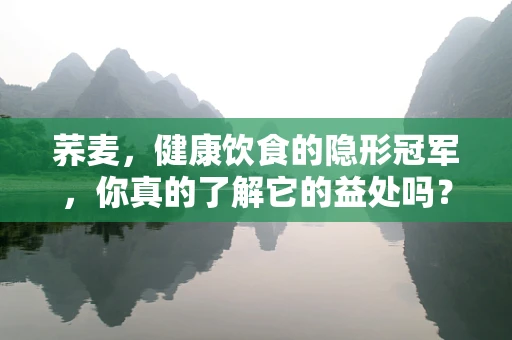 荞麦，健康饮食的隐形冠军，你真的了解它的益处吗？