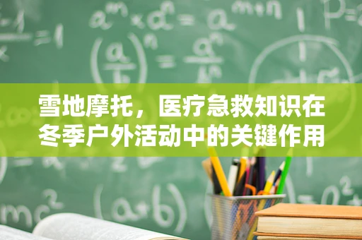 雪地摩托，医疗急救知识在冬季户外活动中的关键作用？