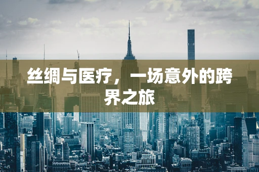 丝绸与医疗，一场意外的跨界之旅