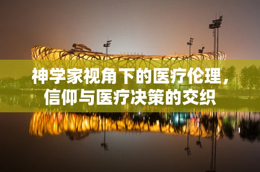 神学家视角下的医疗伦理，信仰与医疗决策的交织