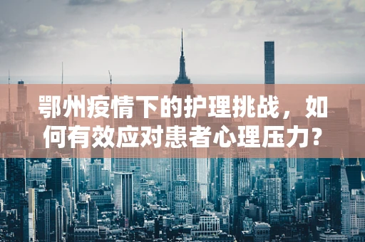鄂州疫情下的护理挑战，如何有效应对患者心理压力？